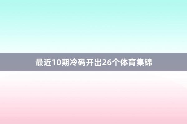 最近10期冷码开出26个体育集锦